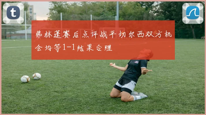 弗林蓬赛后点评战平切尔西双方机会均等1-1结果合理