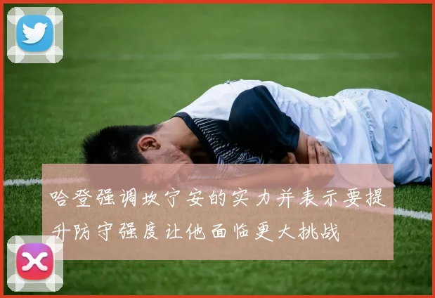 哈登强调坎宁安的实力并表示要提升防守强度让他面临更大挑战