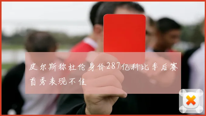 皮尔斯称杜伦身价287亿科比季后赛首秀表现不佳