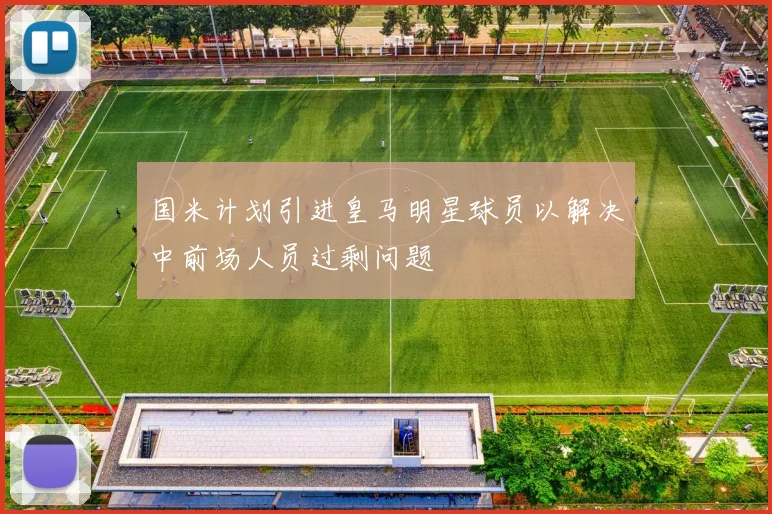 国米计划引进皇马明星球员以解决中前场人员过剩问题